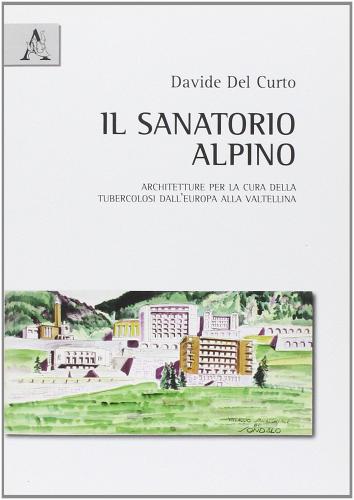 Libreriauniversitaria Il sanatorio alpino. Architetture per la cura della tubercolosi dall'Europa alla Valtellina