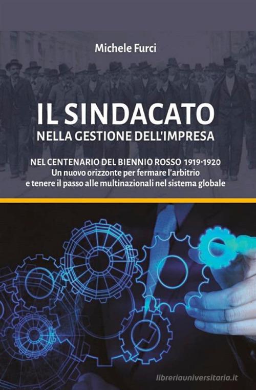 Libreriauniversitaria Il sindacato nella gestione dell'impresa. Nel centenario del biennio rosso 1919-1920. Un nuovo orizzonte per fermare l'arbitrio e tenere il passo alle multinazionali ne