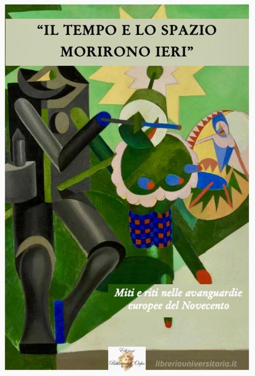 Libreriauniversitaria Il tempo e lo spazio morirono ieri. Miti e riti nelle avanguardie europee del Novecento