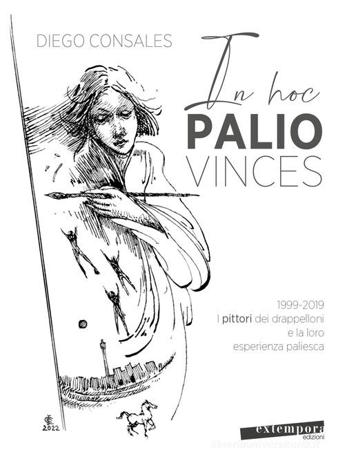 Libreriauniversitaria In hoc palio vinces. 1999-2019: i pittori dei drappelloni e la loro esperienza paliesca