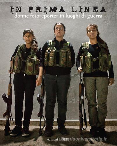 Libreriauniversitaria In prima linea. Donne fotoreporter in luoghi di guerra