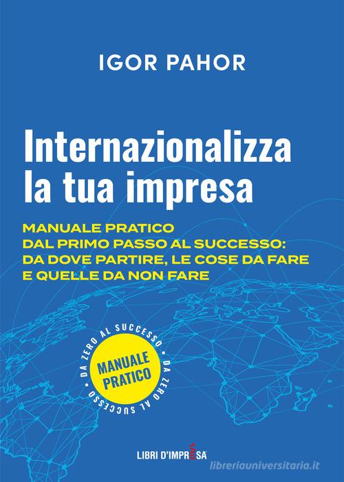 Libreriauniversitaria Internazionalizza la tua impresa. Manuale pratico dal primo passo al successo: da dove partire le cose da fare e quelle da non fare
