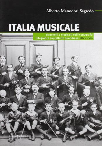 Libreriauniversitaria Italia musicale. Strumenti e musicisti nell'iconografia fotografica soprattutto quotidiana. 1860-2000