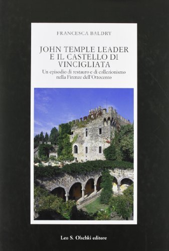 Libreriauniversitaria John Temple Leader E Il Castello Di Vincigliata. Un Episodio Di Restauro E Di Collezionismo Nella Firenze Dell'Ottocento