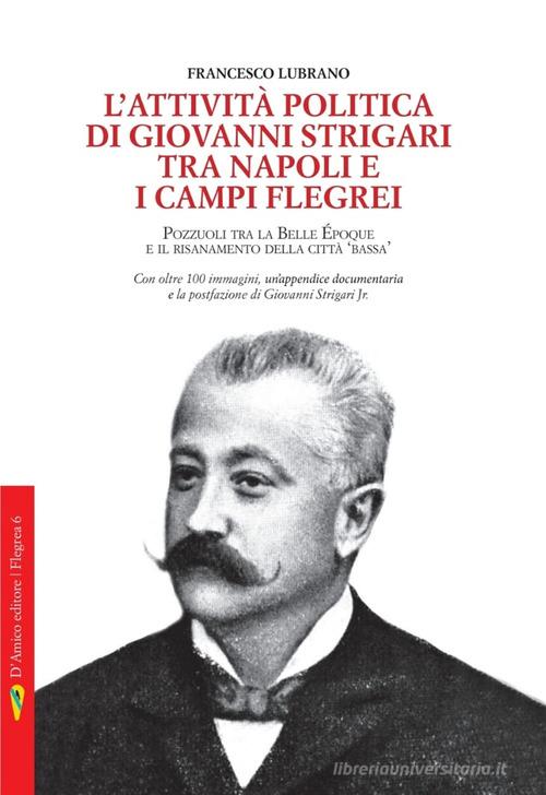 Libreriauniversitaria L'attività politica di Giovanni Strigari tra Napoli e i Campi Flegrei. Pozzuoli dalla Belle Époque al Risanamento della città bassa