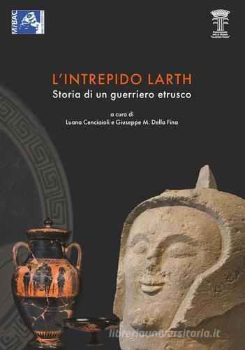 Libreriauniversitaria L'intrepido Larth. Storia di un guerriero etrusco. Catalogo della mostra (Orvieto 12 aprile-17 settembre 2017)
