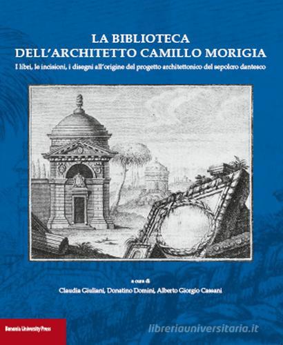 Libreriauniversitaria La biblioteca dell'architetto Camillo Morigia. I libri le incisioni i disegni all'origine del progetto architettonico del sepolcro dantesco