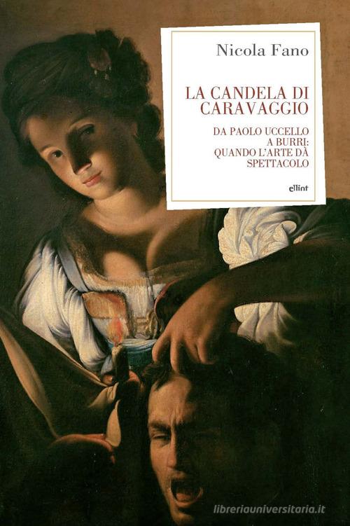 Libreriauniversitaria La candela di Caravaggio. Da Paolo Uccello a Burri: quando l'arte dà spettacolo