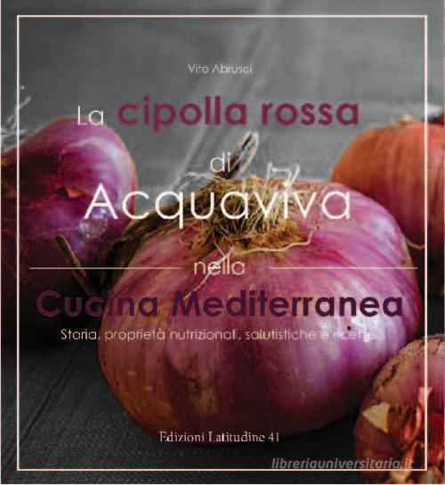 Libreriauniversitaria La cipolla rossa di acquaviva nella cucina mediterranea. Storia proprietà nutrizionali salutistiche e ricette