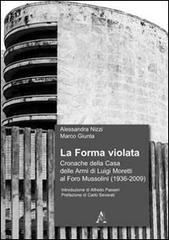 Libreriauniversitaria La forma violata. Cronache della Casa delle Armi di Luigi Moretti al Foro Mussolini (1936-2009)