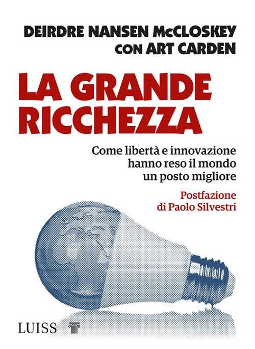 Libreriauniversitaria La Grande Ricchezza. Come Libertà E Innovazione Hanno Reso Il Mondo Un Posto Migliore