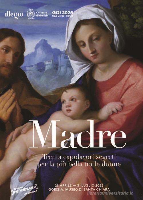 Libreriauniversitaria Madre. Trenta capolavori segreti per la più bella tra le donne. Catalogo della mostra (Gorizia 28 aprile - 31 luglio 2022). Ediz. italiana tedesca e slovena