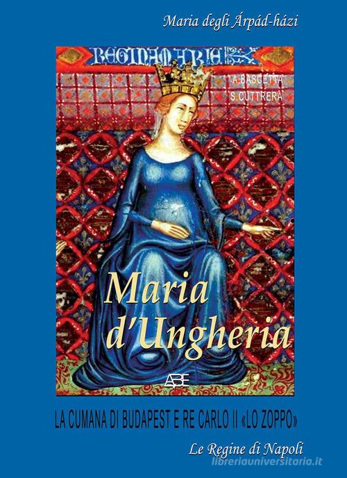 Libreriauniversitaria Maria d'Ungheria: Maria degli àrpàd-hàzi la cumana di Budapest e Re Carlo II «lo Zoppo» vol.1