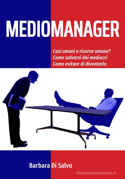 Libreriauniversitaria Mediomanager. Casi umani o risorse umane? Come salvarsi dai mediocri. Come evitare di diventarlo