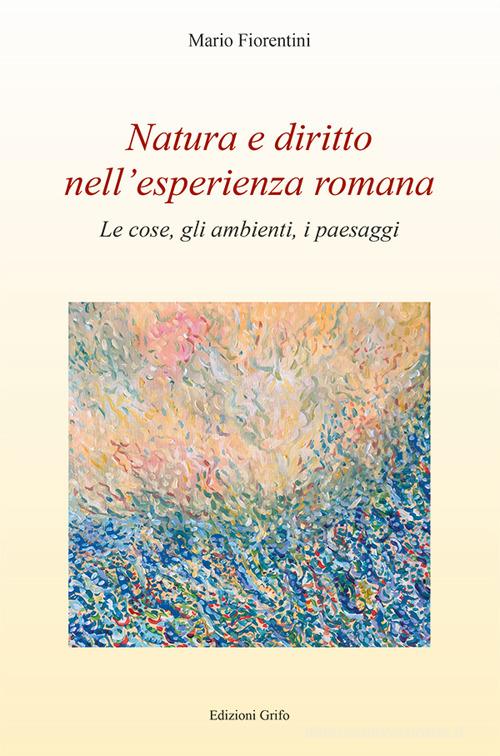 Libreriauniversitaria Natura e diritto nell'esperienza romana. Le cose gli ambienti i paesaggi