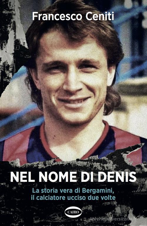 Libreriauniversitaria Nel nome di Denis. La storia vera di Bergamini il calciatore ucciso due volte