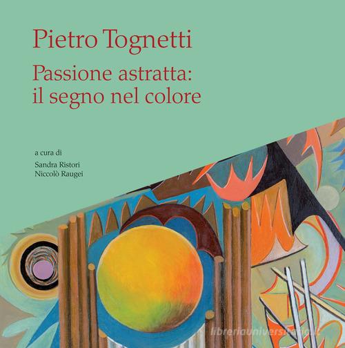 Libreriauniversitaria Pietro Tognetti. Passione astratta: il segno nel colore. Ediz. illustrata