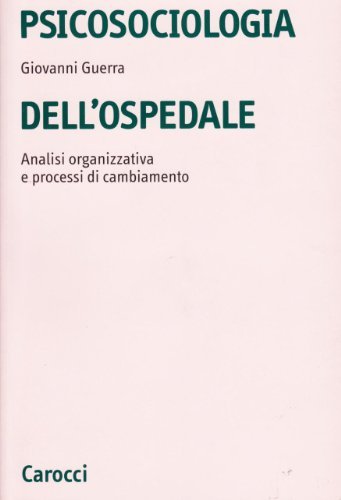 Libreriauniversitaria Psicosociologia dell'ospedale. Analisi organizzativa e processi di cambiamento