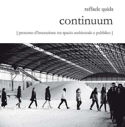 Libreriauniversitaria Raffaele Quida. Continuum. Processo D'interazione Tra Spazio Ambientale E Pubblico. Catalogo Della Mostra (Milano 13 Settembre-23 Settembre 2017). Ediz. Illustrata