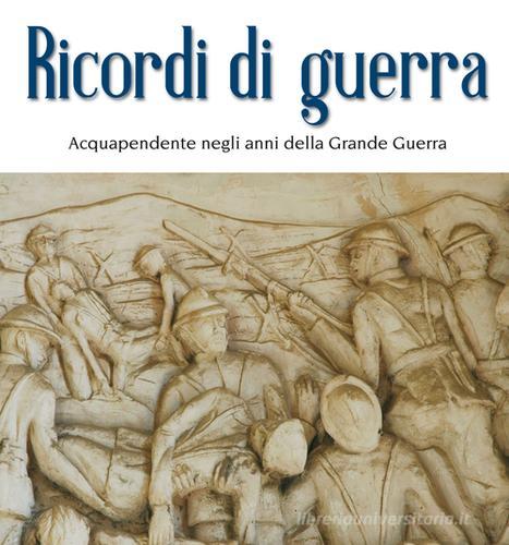 Libreriauniversitaria Ricordi di guerra. Acquapendente negli anni della grande guerra