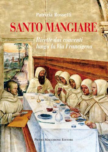 Libreriauniversitaria Santo mangiare. Ricette dai conventi lungo la via Francigena