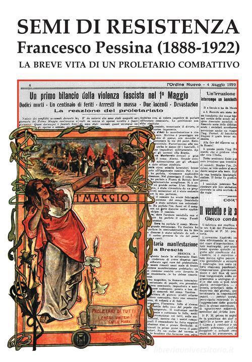 Libreriauniversitaria Semi di Resistenza. Francesco Pessina (1888-1922). La breve vita di un proletario combattivo