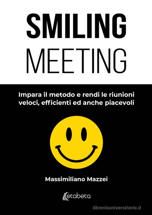 Libreriauniversitaria Smiling meeting. Impara il metodo e rendi le riunioni veloci efficienti ed anche piacevoli