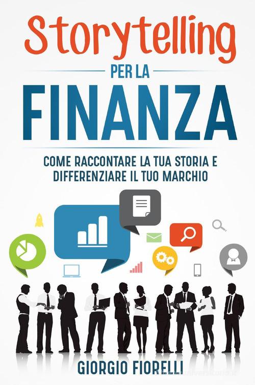 Libreriauniversitaria Storytelling per la finanza. Come raccontare la tua storia e differenziare il tuo marchio