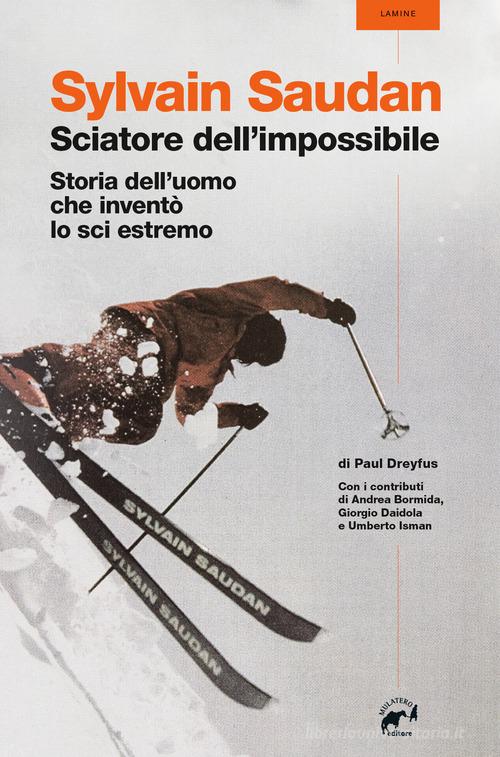 Libreriauniversitaria Sylvain Saudan lo sciatore dell'impossibile. Storia dell'uomo che inventò lo sci estremo