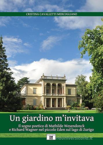 Libreriauniversitaria Un giardino m'invitava. Il sogno poetico di Mathilde Wesendonck e Richard Wagner nel piccolo Eden sul lago di Zurigo