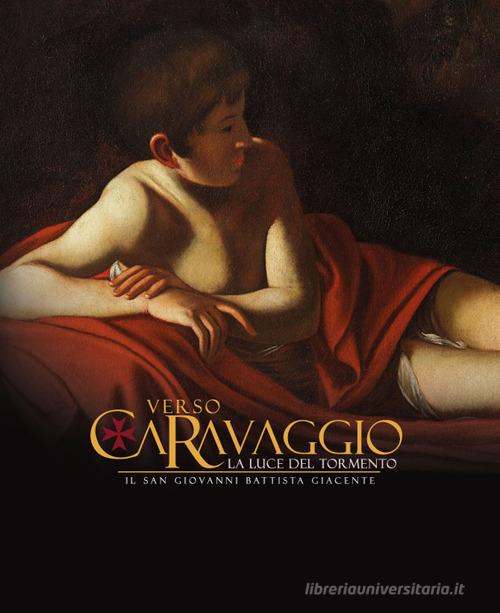 Libreriauniversitaria Verso Caravaggio la luce del tormento. Il San Giovanni Battista giacente. Ediz. illustrata
