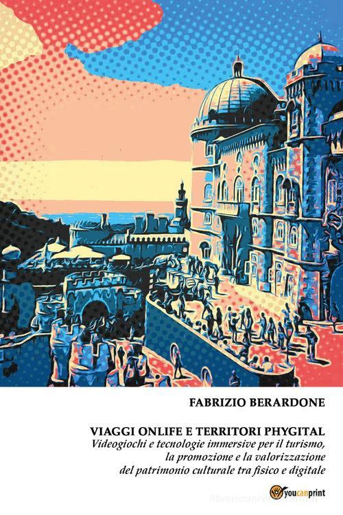Libreriauniversitaria Viaggi onlife e territori phygital. Videogiochi e tecnologie immersive per il turismo la promozione e la valorizzazione del patrimonio culturale tra fisico e digita