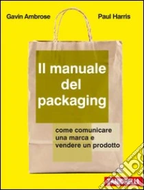 Unilibro Il manuale del packaging. Come comunicare un marchio e vendere un prodotto - 9788808193599