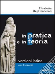 Unilibro In pratica e in teoria. Versioni latine. Per il triennio dei Licei e degli Ist. magistrali - 9788839500199