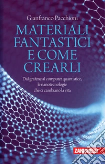 Unilibro Materiali fantastici e come crearli. Dal grafene al computer quantistico le nanotecnologie che ci cambiano la vita - 9788808399649