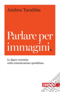 Unilibro Parlare per immagini. Le figure retoriche nella comunicazione quotidiana - 9788808420329
