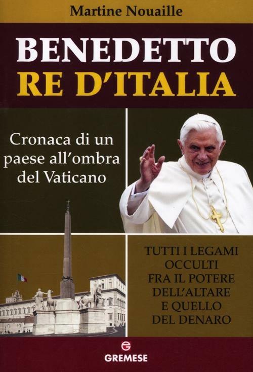 LaFeltrinelli Benedetto re d'Italia. Cronaca di un paese all'ombra del Vaticano