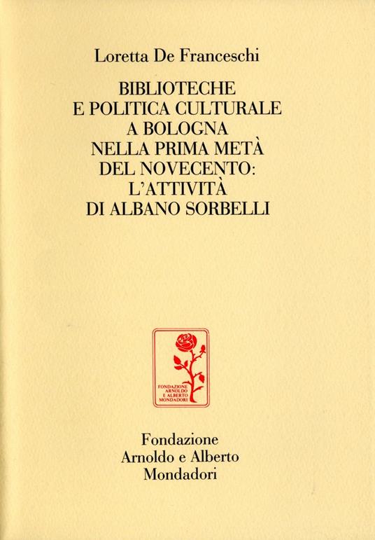 LaFeltrinelli Biblioteche e politica culturale a Bologna nella prima metà del Novecento: l'attività di Albano Sorbelli