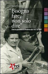 LaFeltrinelli «Bisogna fare non solo dire». L'ARCI in provincia di Modena 1957-1997