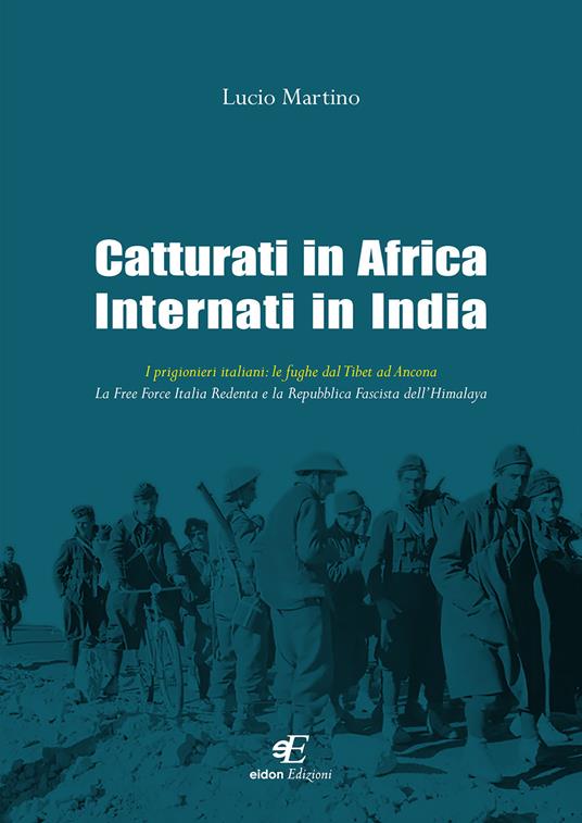 LaFeltrinelli Catturati in Africa internati in India. I prigionieri italiani: le fughe dal Tibet ad Ancona. La Free Force Italia Redenta e la Repubblica Fascista dell'Himalaya