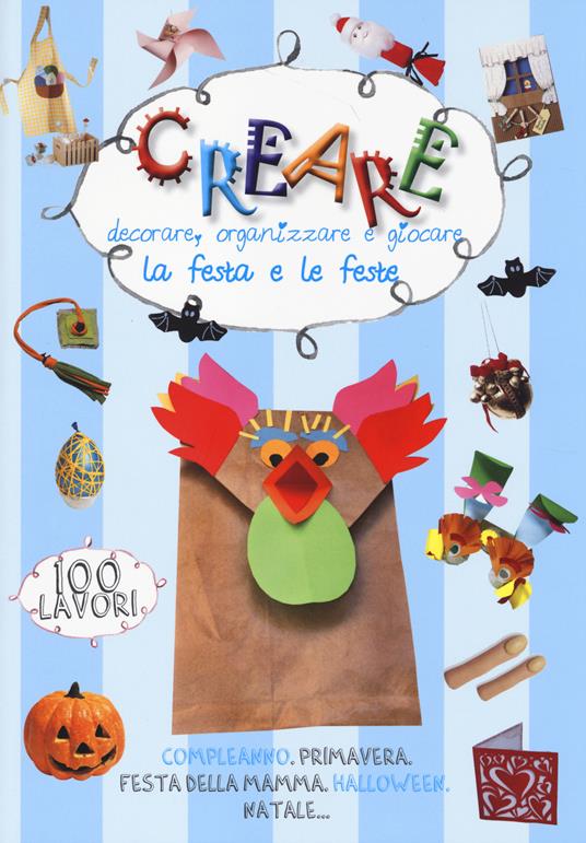 LaFeltrinelli Creare decorare organizzare e giocare. La festa e le feste. Ediz. illustrata