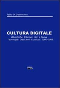 LaFeltrinelli Cultura digitale. Biblioteche internet libri e nuove tecnologie. Dieci anni di articoli: 2000-2009