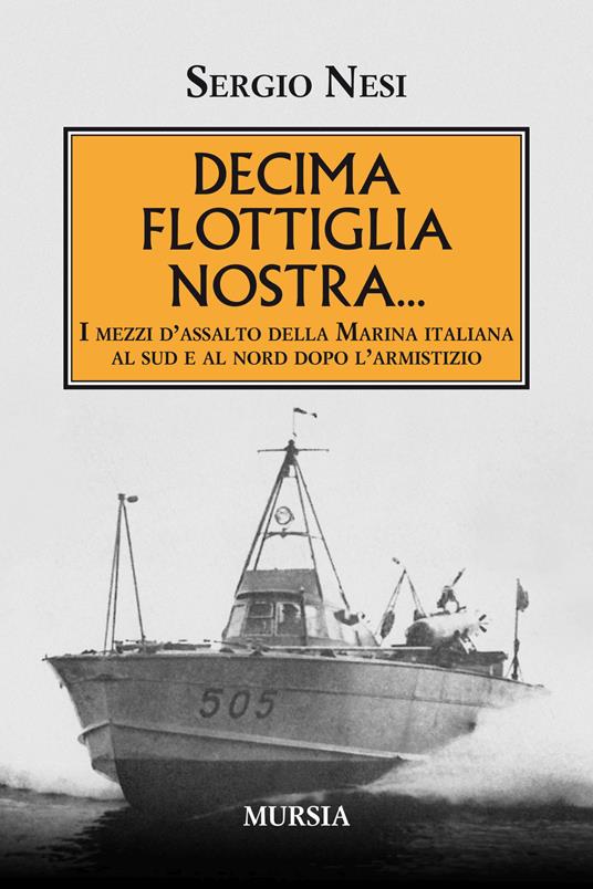 LaFeltrinelli Decima flottiglia nostra I mezzi d'assalto della Marina italiana al sud e al nord dopo l'armistizio