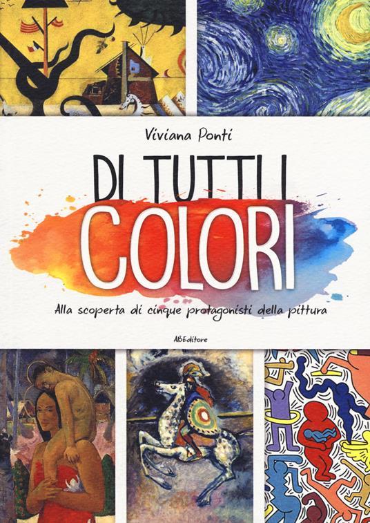LaFeltrinelli Di tutti i colori. Alla scoperta di cinque protagonisti della pittura. Ediz. a colori