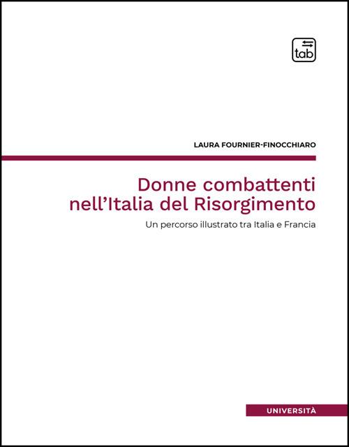 LaFeltrinelli Donne combattenti nell'Italia del Risorgimento. Un percorso illustrato tra Italia e Francia. Nuova ediz
