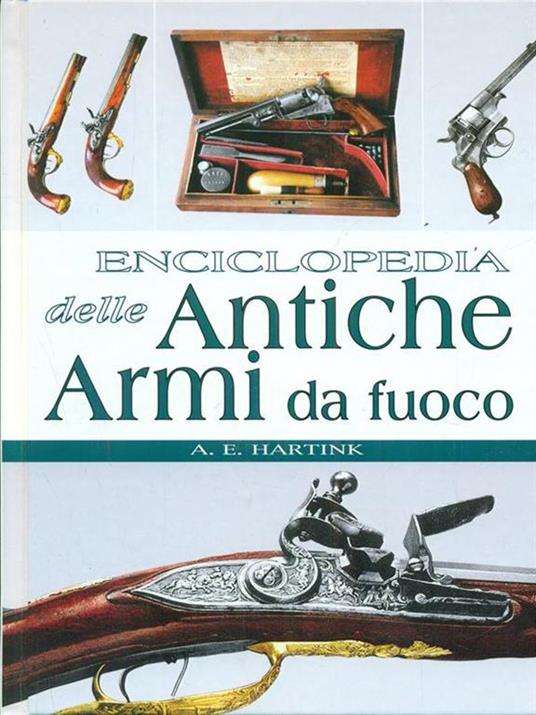LaFeltrinelli Enciclopedia delle antiche armi da fuoco. Ediz. illustrata