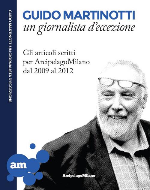 LaFeltrinelli Guido Martinotti un giornalista d'eccezione. Gli articoli scritti per ArcipelagoMilano 2009-2012