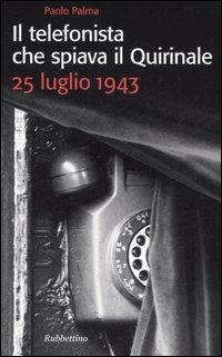 LaFeltrinelli Il telefonista che spiava il Quirinale. 25 luglio 1943