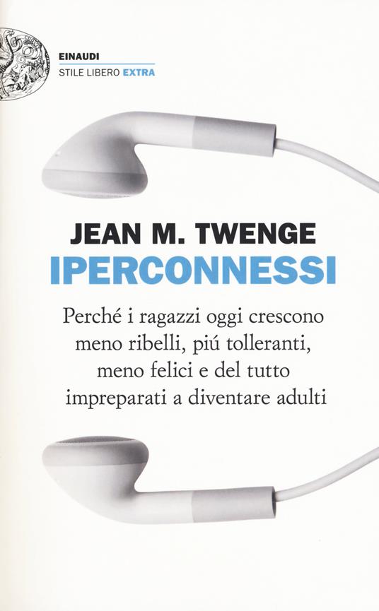LaFeltrinelli Iperconnessi. Perché i ragazzi oggi crescono meno ribelli più tolleranti meno felici e del tutto impreparati a diventare adulti