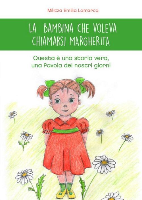 LaFeltrinelli La bambina che voleva chiamarsi Margherita. Questa è una storia vera una favola dei nostri giorni. Ediz. illustrata